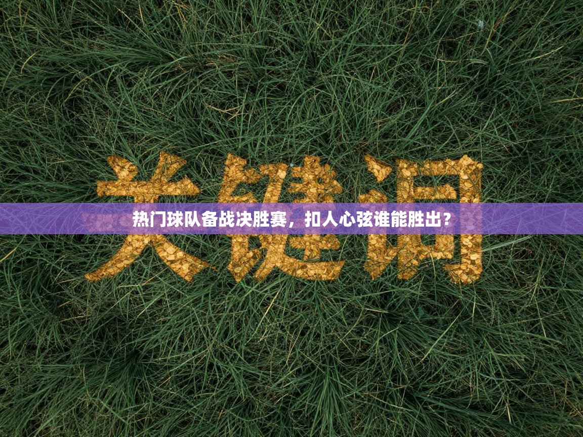 热门球队备战决胜赛，扣人心弦谁能胜出？  第2张